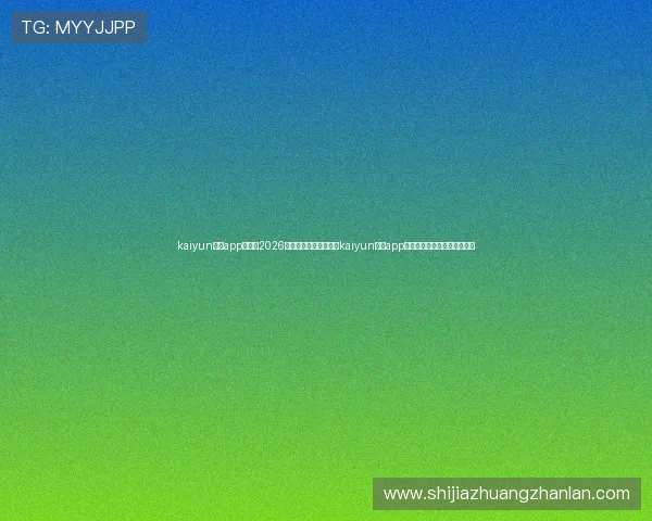 kaiyun体育app入口：2026世界杯精彩瞬间集锦，kaiyun体育app入口带你回顾每一场激烈对决